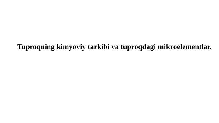 Tuproqning kimyoviy tarkibi va tuproqdagi mikroelementlar.