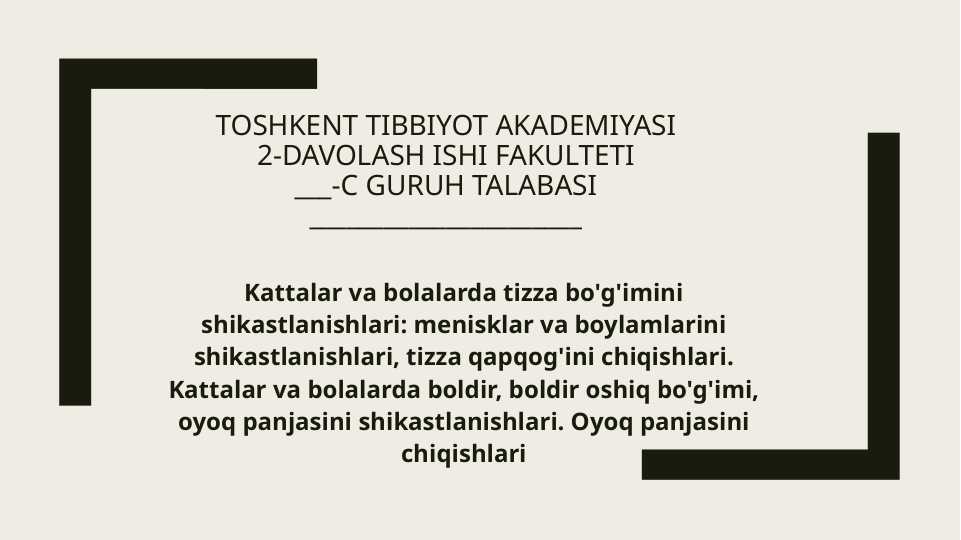 Kattalar va bolalarda tizza bo'g'imini shikastlanishlari: menisklar va boylamlarini shikastlanishlari, tizza qapqog'ini chiqishlari. Kattalar va bolalarda boldir, boldir oshiq bo'g'imi, oyoq panjasini shikastlanishlari. Oyoq panjasini chiqishlari