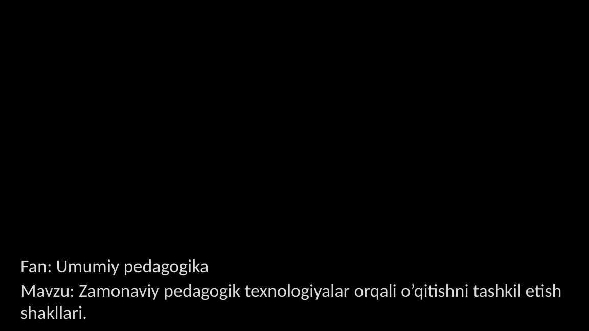 Zamonaviy pedagogik texnologiyalar orqali o’qitishni tashkil etish shakllari
