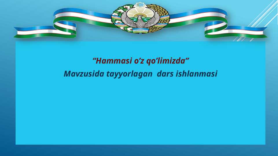 Hammasi o’z qo’limizda