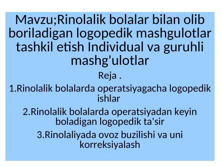 Mavzu;Rinolalik bolalar bilan olib boriladigan logopedik mashgulotlar tashkil etish Individual va guruhli mashg'ulotlar
