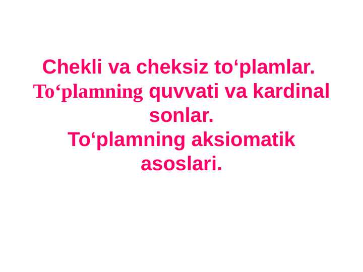 Chekli va cheksiz to‘plamlar. To‘plamning quvvati va kardinal sonlar. To‘plamning aksiomatik asoslari.
