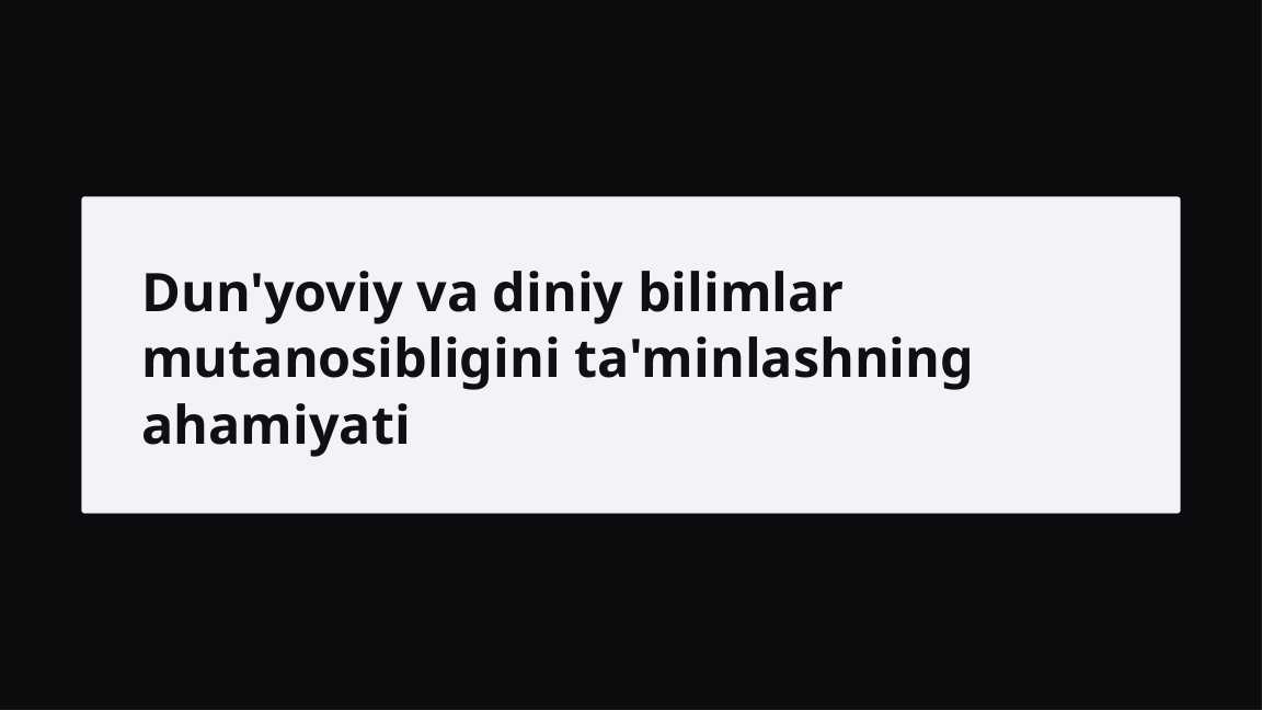 Dun’yoviy va diniy bilimlar mutanosibligini ta’minlashning ahamiyati