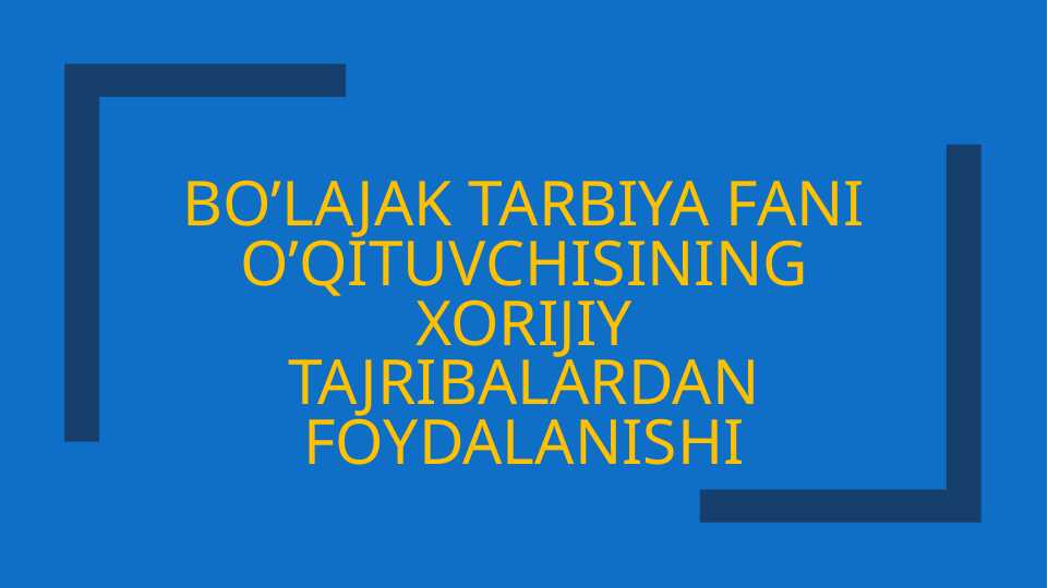 Bo’lajak tarbiya fanı o’qituvchisining xorijiy tajribalardan foydalanishi