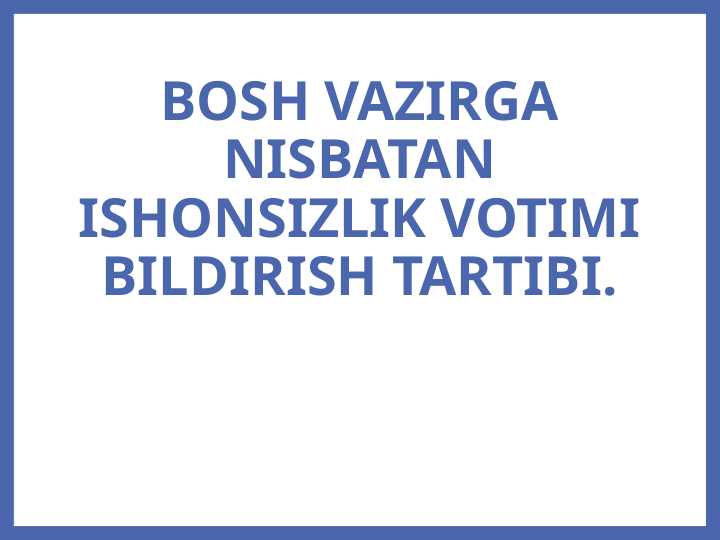 BOSH VAZIRGA NISBATAN ISHONSIZLIK VOTIMI BILDIRISH TARTIBI.