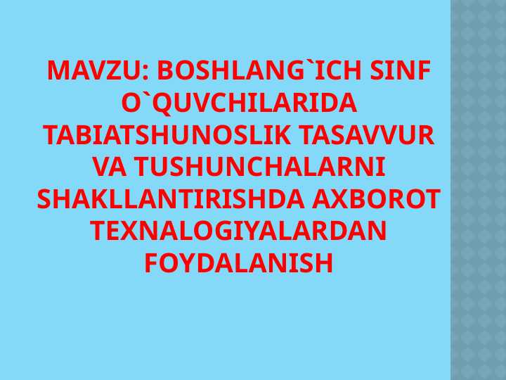 Boshlang`ich sinf o`quvchilarida tabiatshunoslik tasavvur va tushunchalarni shakllantirishda axborot texnalogiyalardan foydalanish