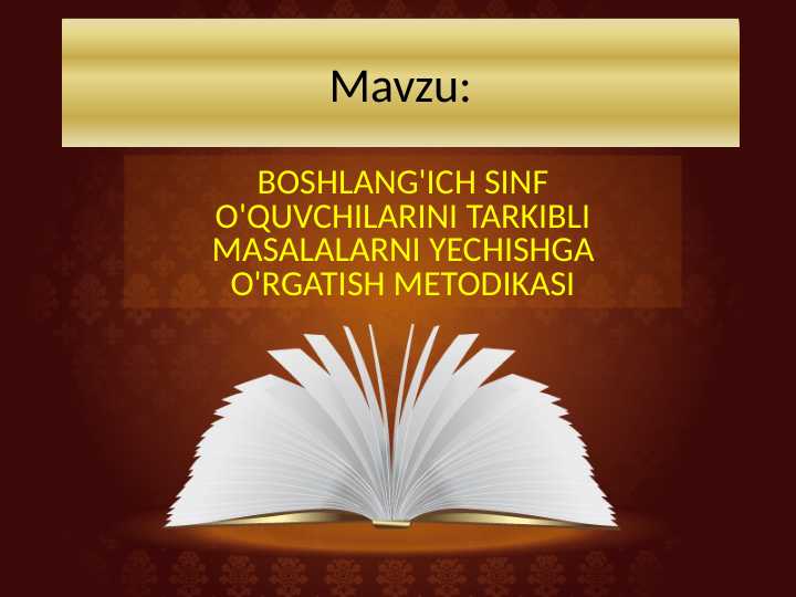 BOSHLANG'ICH SINF O'QUVCHILARINI TARKIBLI MASALALARNI YECHISHGA O'RGATISH METODIKASI