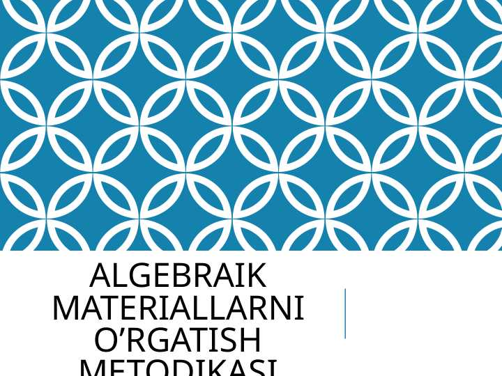 Algebraik materiallarni o’rgatish metodikasi