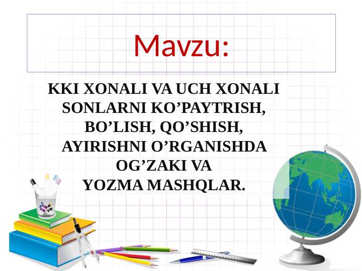 KKI XONALI VA UCH XONALI SONLARNI KO’PAYTRISH, BO’LISH, QO’SHISH, AYIRISHNI O’RGANISHDA OG’ZAKI VA YOZMA MASHQLAR.