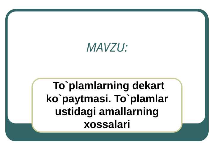 To`plamlarning dekart ko`paytmasi. To`plamlar ustidagi amallarning xossalari