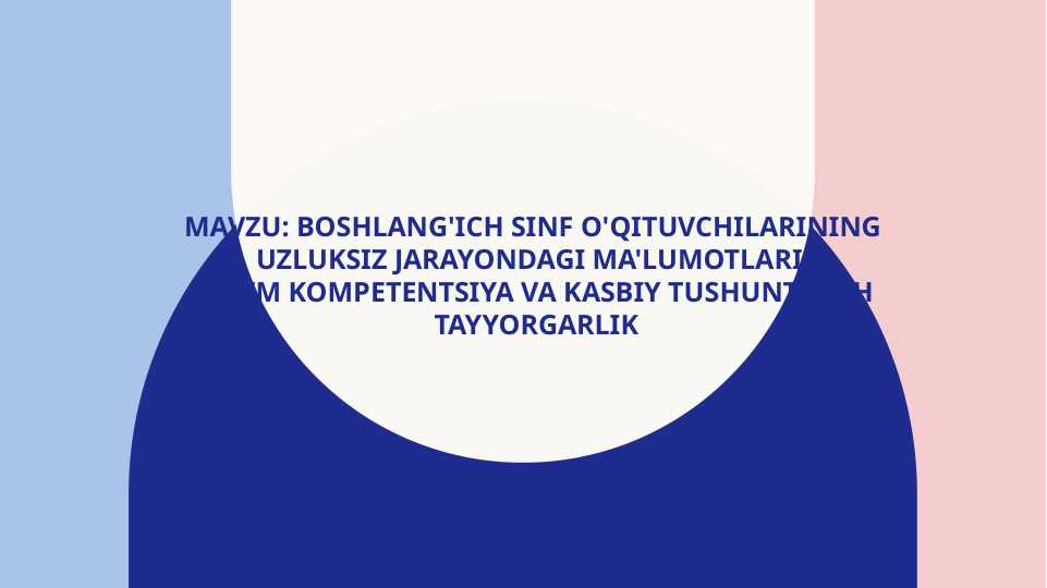 Boshlang'ich sinf o'qituvchilarining uzluksiz jarayondagi ma'lumotlari  ta'lim kompetentsiya va kasbiy tushuntirish  tayyorgarlik