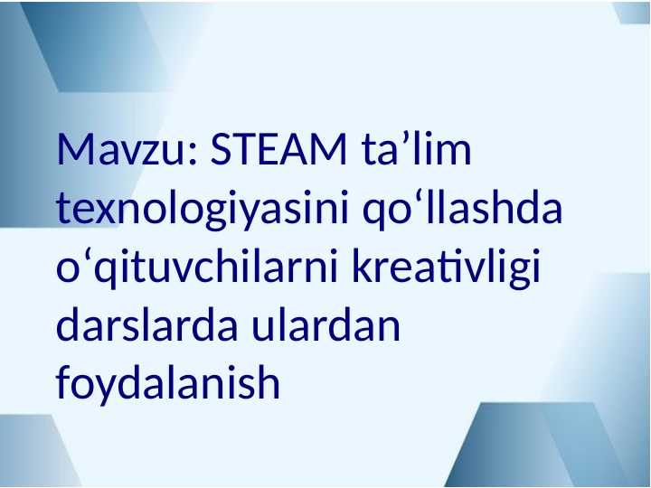 STEAM taʼlim texnologiyasini qoʻllashda oʻqituvchilarni kreativligi darslarda ulardan foydalanish