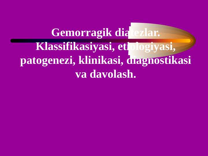 Gemorragik diatezlar. Klassifikasiyasi, etiologiyasi, patogenezi, klinikasi, diagnostikasi va davolash