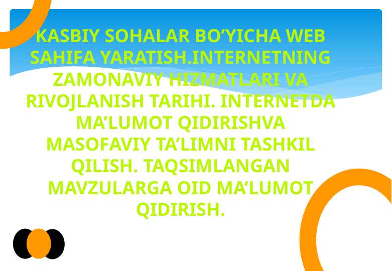 Kasbiy sohalar bo’yicha web sahifa yaratish.Internetning zamonaviy hizmatlari va rivojlanish tarihi. Internetda ma’lumot qidirishva masofaviy ta’limni tashkil qilish. Taqsimlangan mavzularga oid ma’lumot