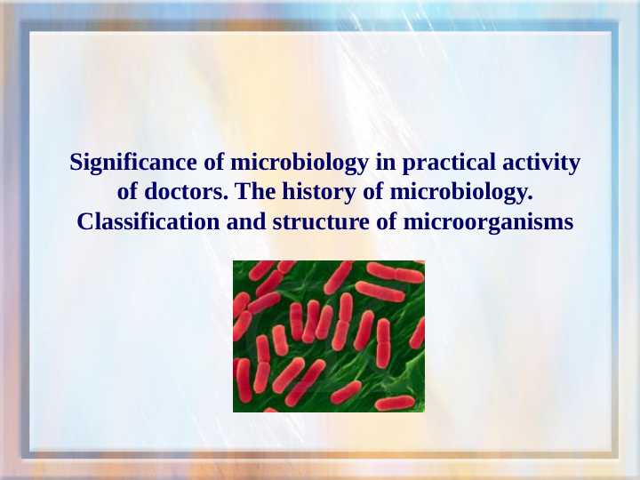 Significance of microbiology in practical activity of doctors. The history of microbiology. Classification and structure of microorganisms