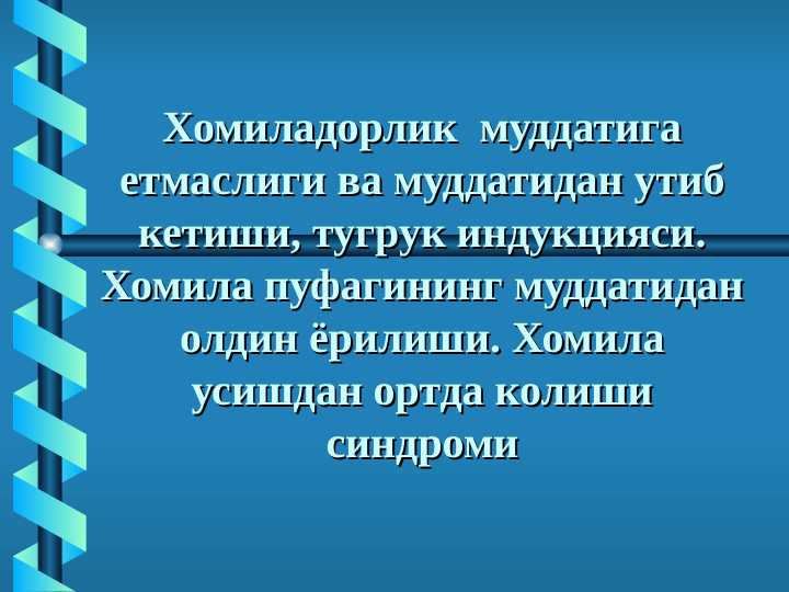 XOMILADORLIK MUDDATIGA YETMASLIGI VA MUDDATIDAN O`TIB KEYISHI, TUG`RUQ INDUKSIYASI. XOMILA PUFAGINING MUDDATIDAN OLDIN YORILISHI. XOMILA O`SISHDAN ORTDA QOLISHI SINDROMI