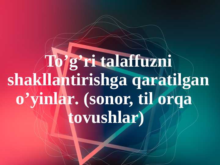 To’g’ri talaffuzni shakllantirishga qaratilgan o’yinlar. (sonor, til orqa   tovushlar)