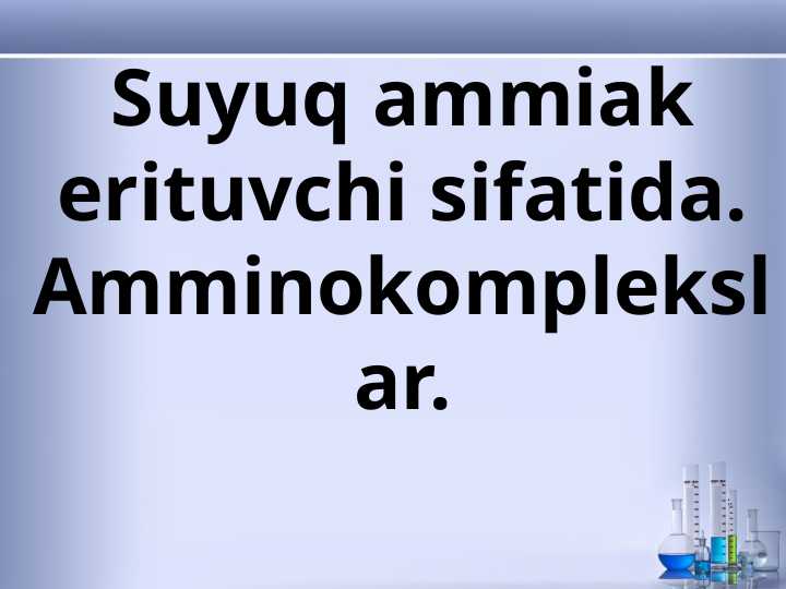 Suyuq ammiak erituvchi sifatida. Amminokomplekslar.