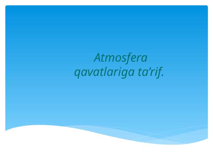 Atmosfera qavatlariga ta’rif.