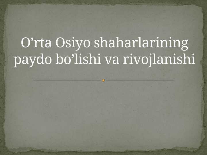 O’rta Osiyo shaharlarining paydo bo’lishi va rivojlanishi