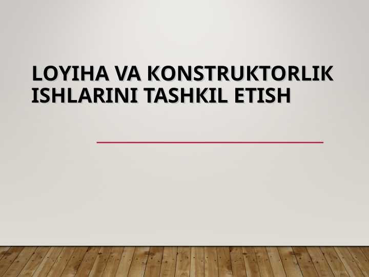 Loyiha va кonstruкtorliк ishlarini tashкil etish