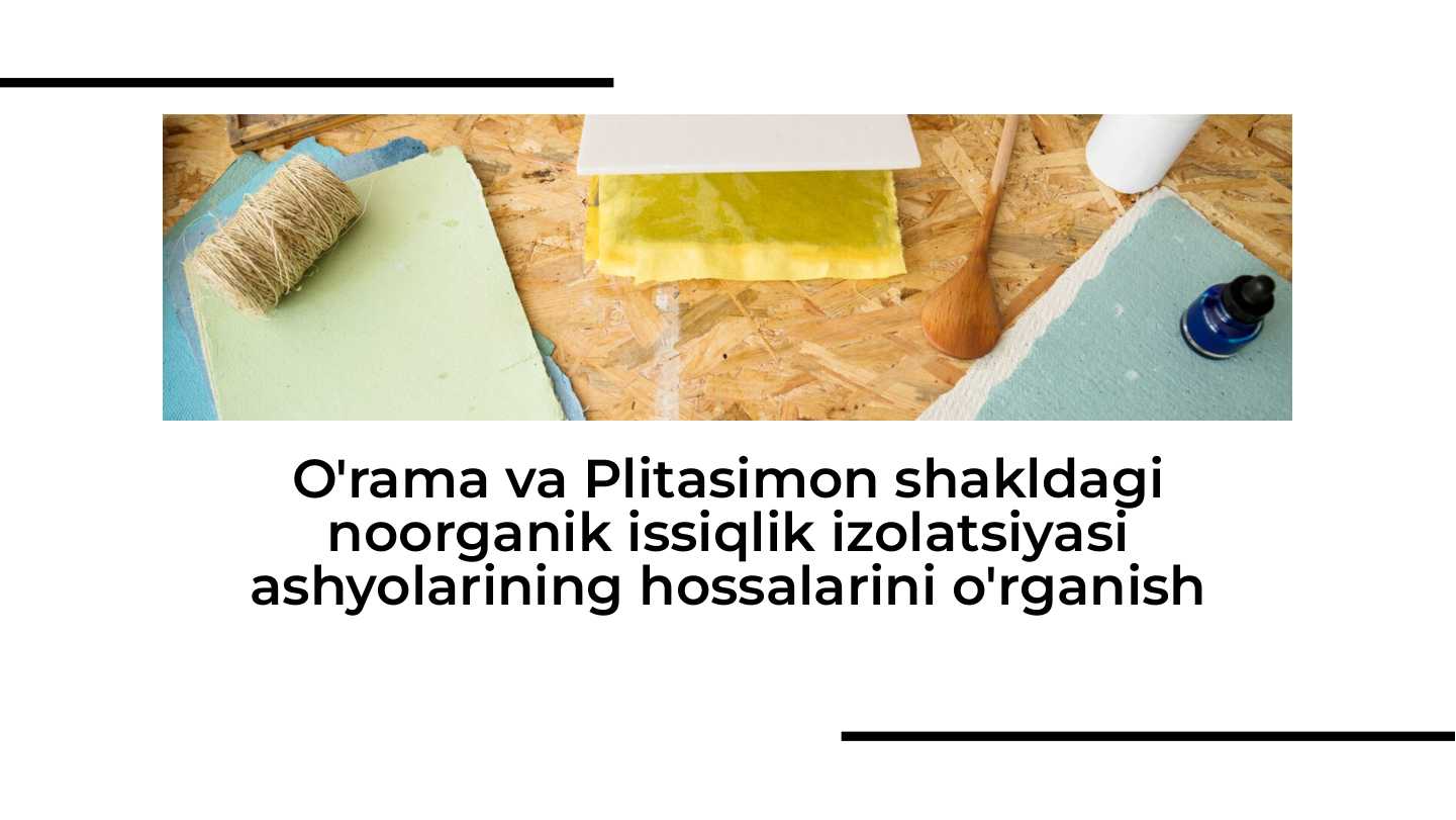O'rama va Plitasimon shakldagi noorganik issiqlik izolatsiyasi ashyolarining hossalarini o'rganish