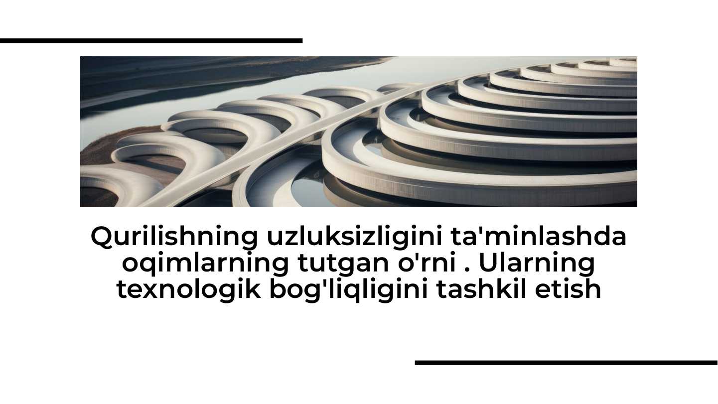 Qurilishning uzluksizligini ta'minlashda oqimlarning tutgan o'rni . Ularning texnologik bog'liqligini tashkil etish