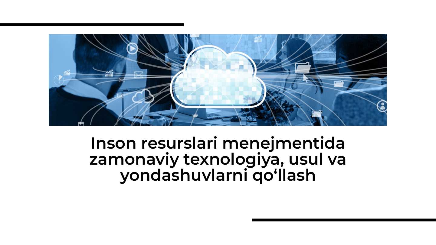 Inson resurslari menejmentida zamonaviy texnologiya, usul va yondashuvlarni qo‘llash