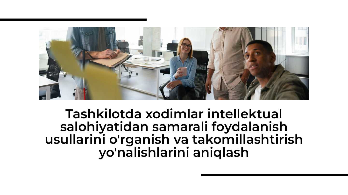 Tashkilotda xodimlar intellektual salohiyatidan samarali foydalanish usullarini o'rganish va takomillashtirish yo'nalishlarini aniqlash