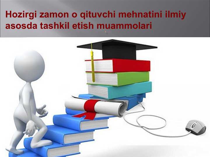 Hozirgi zamon o qituvchi mehnatini ilmiy asosda tashkil etish muammolari
