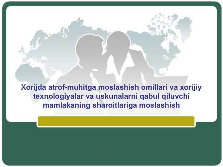 Xorijda atrof-muhitga moslashish omillari va xorijiy texnologiyalar va uskunalarni qabul qiluvchi mamlakaning sharoitlariga moslashish