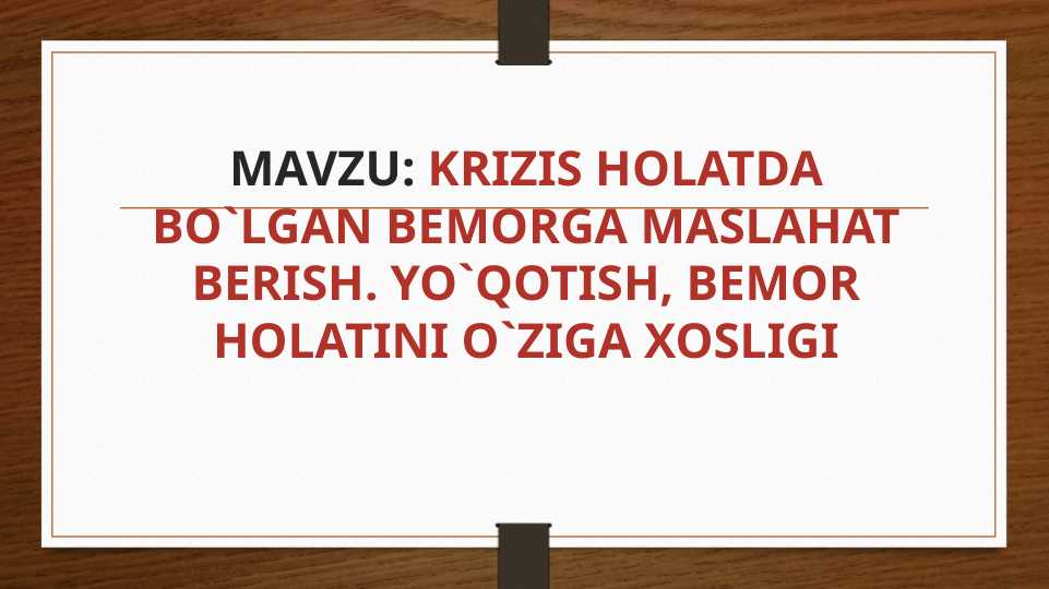 KRIZIS HOLATDA BO`LGAN BEMORGA MASLAHAT BERISH. YO`QOTISH, BEMOR HOLATINI O`ZIGA XOSLIGI