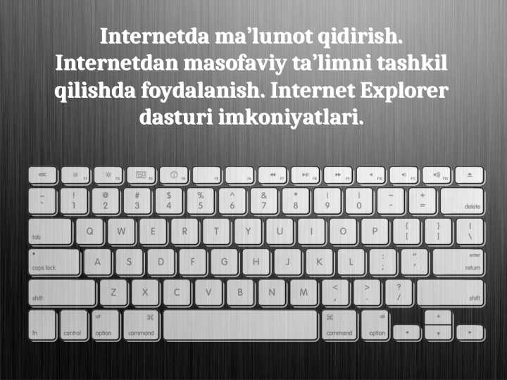 Internetda ma’lumot qidirish. Internetdan masofaviy ta’limni tashkil qilishda foydalanish. Internet Explorer dasturi imkoniyatlari.