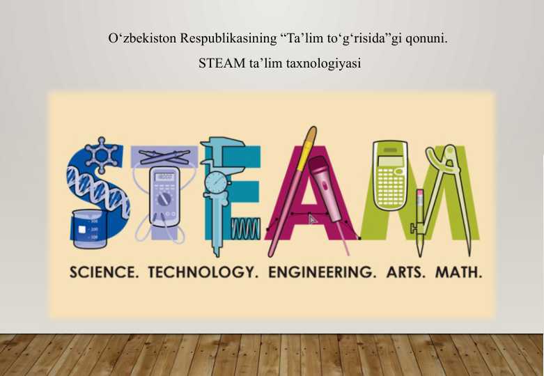 O'zbekiston Respublikasining “Ta’lim to‘g‘risida”gi qonuni. STEAM ta’lim taxnologiyasi