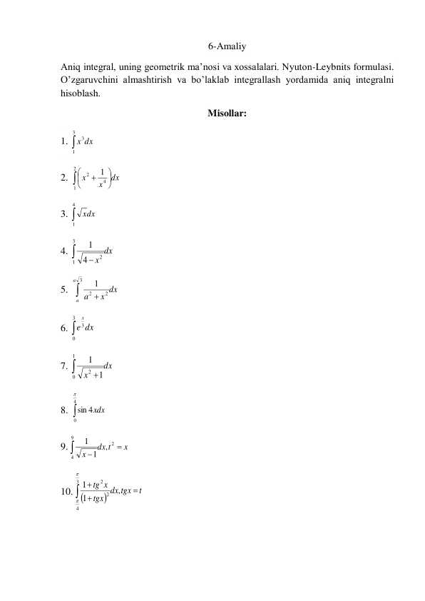 Aniq integral, uning geometrik ma’nosi va xossalalari. Nyuton-Leybnits formulasi. O’zgaruvchini almashtirish va bo’laklab integrallash yordamida aniq integralni  hisoblash.
