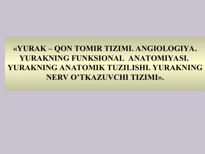 YURAK – QON TOMIR TIZIMI. ANGIOLOGIYA. YURAKNING FUNKSIONAL  ANATOMIYASI.  YURAKNING ANATOMIK TUZILISHI. YURAKNING NERV O’TKAZUVCHI TIZIMI.