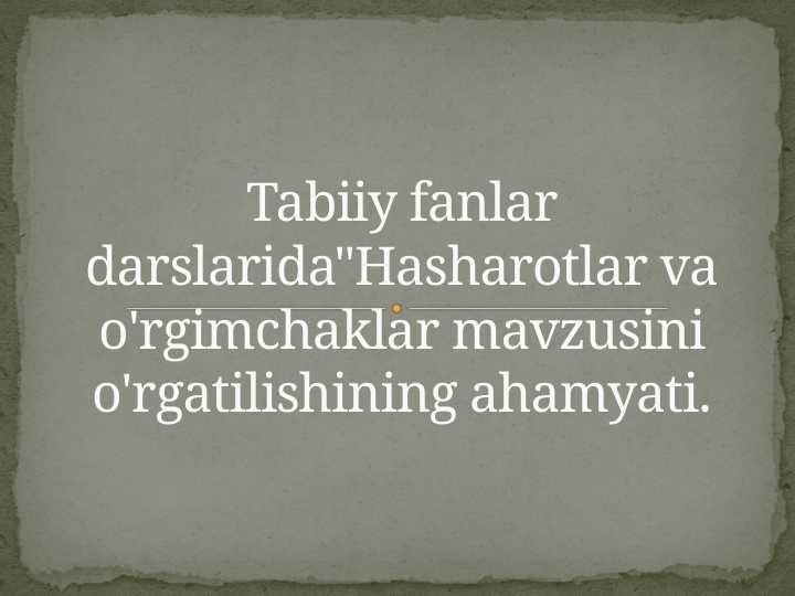 Tabiiy fanlar darslarida"Hasharotlar va o'rgimchaklar mavzusini o'rgatilishining ahamyati.