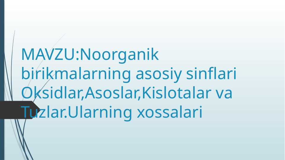 Noorganik birikmalarning asosiy sinflari  Oksidlar,Asoslar,Kislotalar va Tuzlar.Ularning xossalari