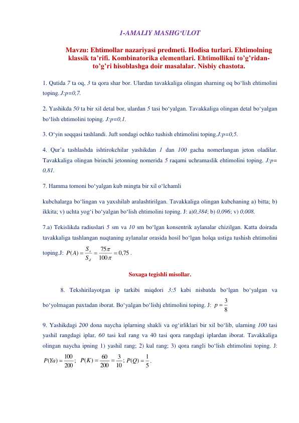 : Ehtimollar nazariyasi predmeti. Hodisa turlari. Ehtimolning  klassik ta’rifi. Kombinatorika elementlari. Ehtimollikni to’g’ridanto’g’ri hisoblashga doir masalalar. Nisbiy chastota