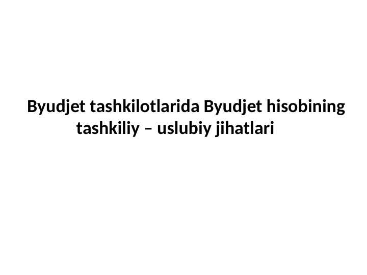 Byudjet tashkilotlarida Byudjet hisobining tashkiliy – uslubiy jihatlari