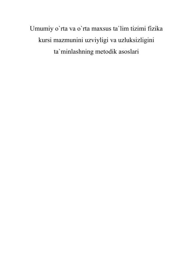 Umumiy о`rta va о`rta maxsus ta`lim tizimi fizika kursi mazmunini uzviyligi va uzluksizligini ta`minlashning metodik asoslari