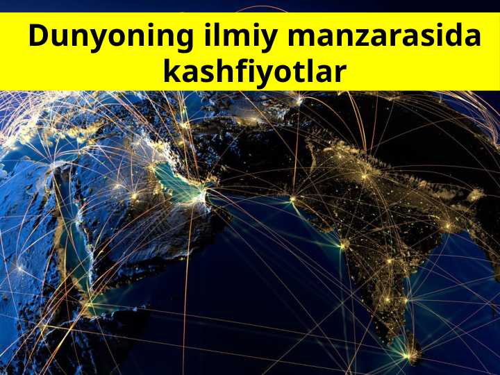 Dunyoning ilmiy manzarasida kashfiyotlar