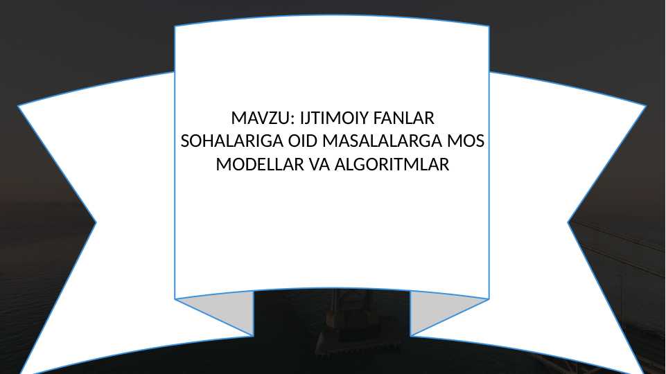 IJTIMOIY FANLAR SOHALARIGA OID MASALALARGA MOS MODELLAR VA ALGORITMLAR
