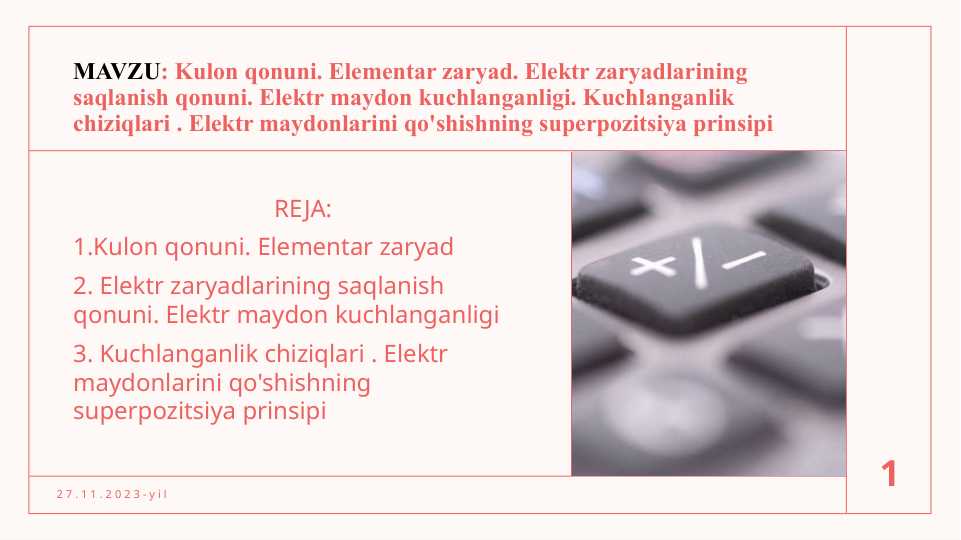 Kulon qonuni. Elementar zaryad. Elektr zaryadlarining saqlanish qonuni. Elektr maydon kuchlanganligi. Kuchlanganlik chiziqlari . Elektr maydonlarini qo'shishning superpozitsiya prinsipi
