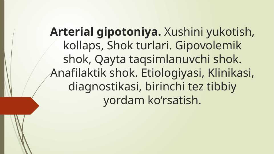 Arterial gipotoniya. Xushini yukotish, kollaps, Shok turlari. Gipovolemik shok, Qayta taqsimlanuvchi shok. Anafilaktik shok. Etiologiyasi, Klinikasi, diagnostikasi, birinchi tez tibbiy yordam ko‘rsatish.