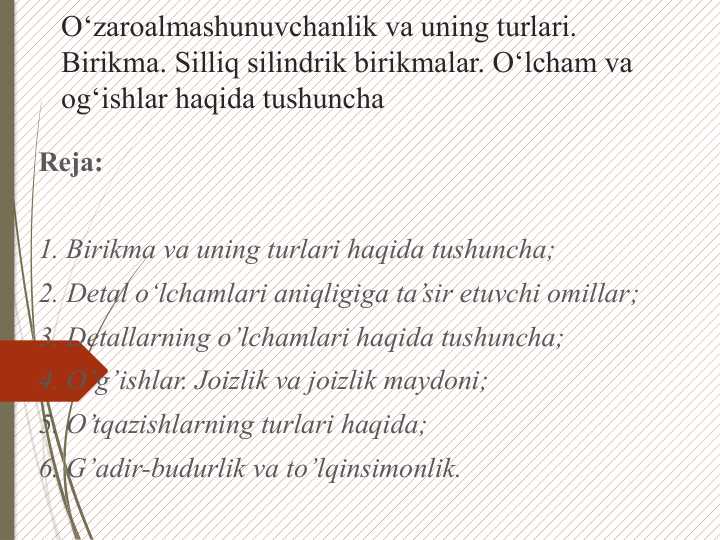O‘zaroalmashunuvchanlik va uning turlari. Birikma. Silliq silindrik birikmalar. O‘lcham va og‘ishlar haqida tushunchaO‘zaroalmashunuvchanlik va uning turlari. Birikma. Silliq silindrik birikmalar. O‘lcham va og‘ishlar haqida tushuncha