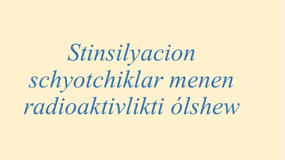 Stinsilyacion schyotchiklar menen radioaktivlikti ólshew