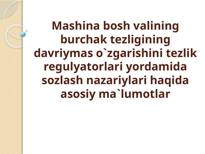 Mashina bosh valining burchak tеzligining davriymas o`zgarishini tezlik regulyatorlari yordamida sozlash nazariylari haqida asosiy ma`lumotlar
