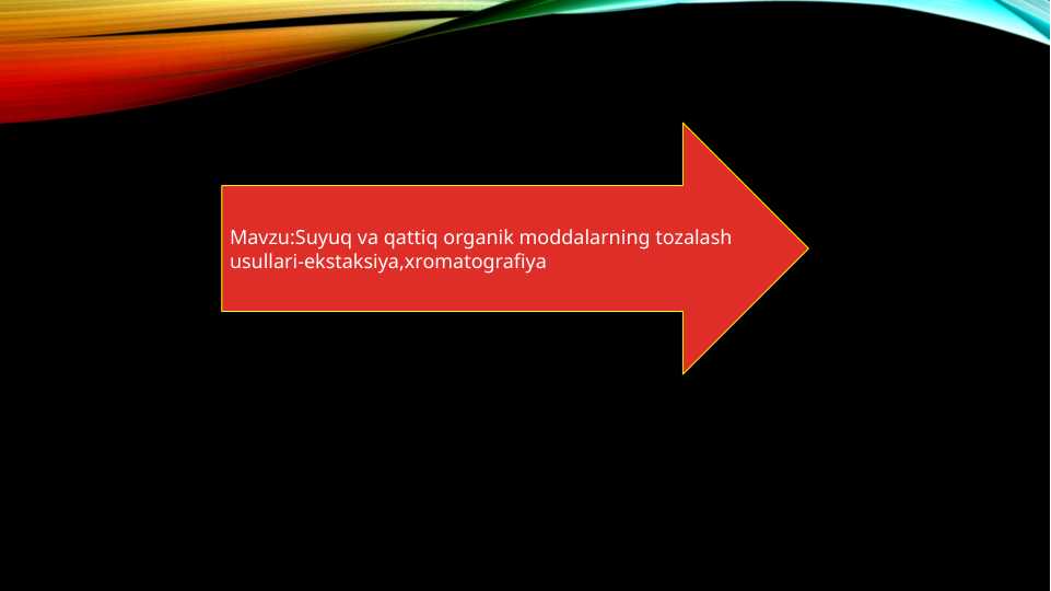Suyuq va qattiq organik moddalarning tozalash usullari-ekstaksiya,xromatografiya