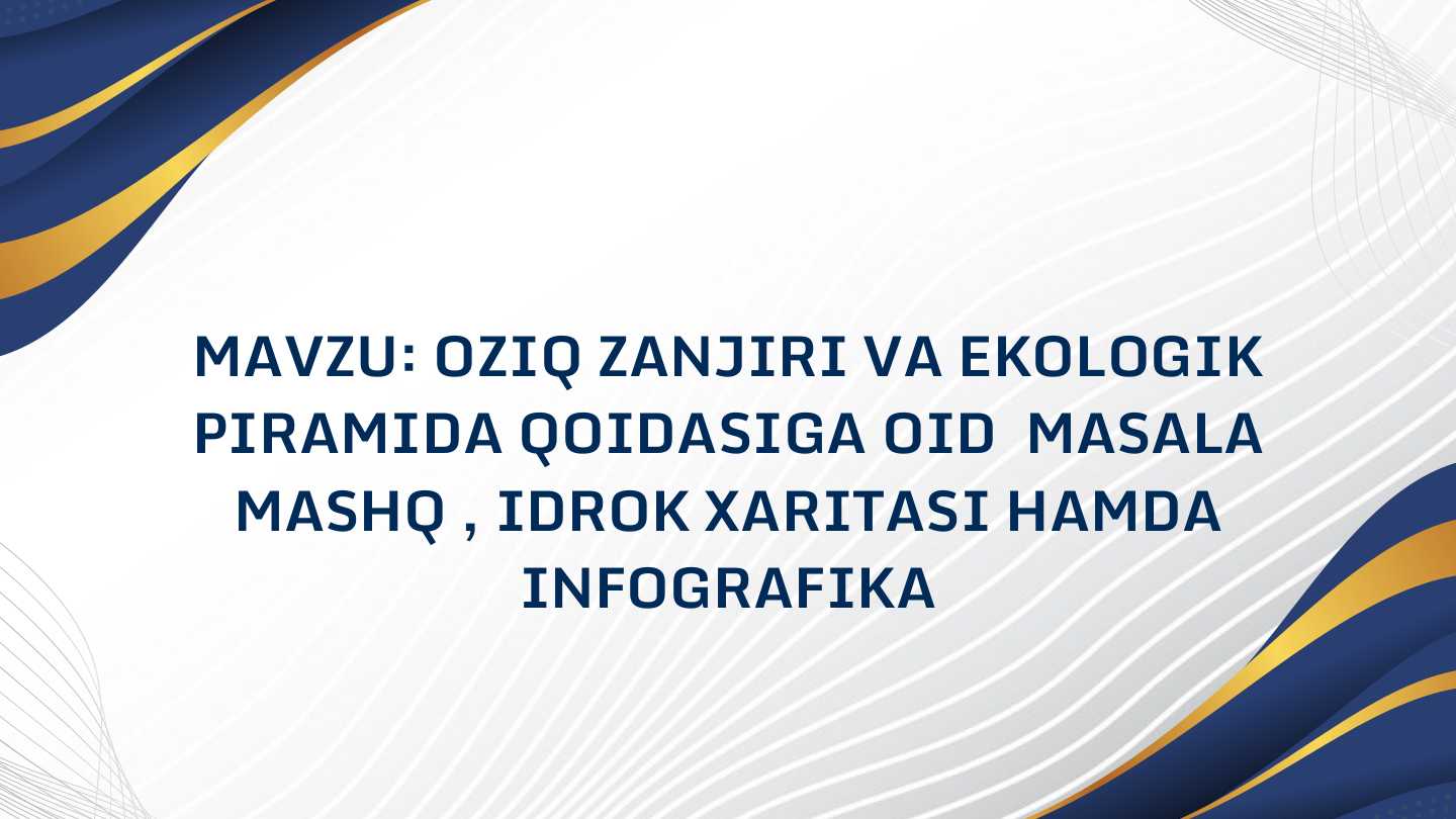 OZIQ ZANJIRI VA EKOLOGIK
PIRAMIDA QOIDASIGA OID MASALA
MASHQ , IDROK XARITASI HAMDA
INFOGRAFIKA